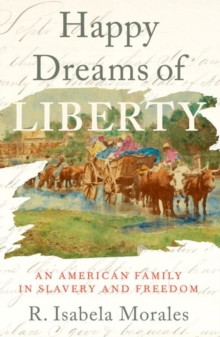 Happy Dreams of Liberty : An American Family in Slavery and Freedom