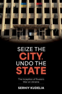 Oxford University Press Inc Seize The City, Undo The State , The Inception Of Russia's War On Ukraine