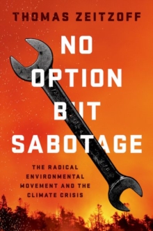No Option But Sabotage : The Radical Environmental Movement and the Climate Crisis