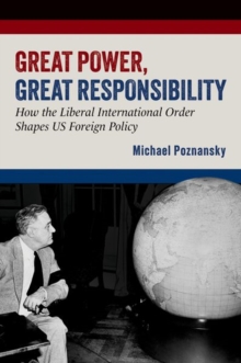 Great Power, Great Responsibility : How the Liberal International Order Shapes US Foreign Policy