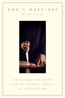 God's Warriors : Religious Violence and the Global Crisis of Secularism