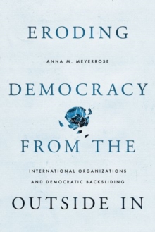 Eroding Democracy from the Outside In : International Organizations and Democratic Backsliding