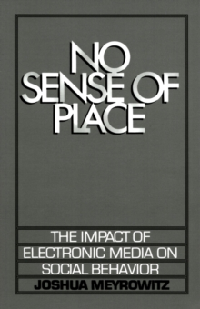 No Sense of Place : The Impact of Electronic Media on Social Behavior