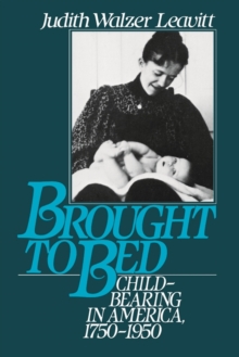 Brought to Bed : Childbearing in America, 1750-1950