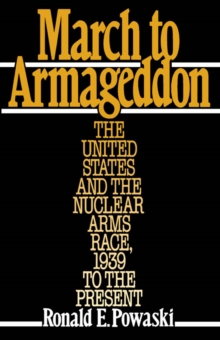 March to Armageddon : The United States and the Nuclear Arms Race, 1939 to the Present