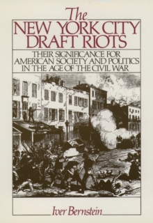 The New York City Draft Riots : Their Significance for American Society and Politics in the Age of the Civil War