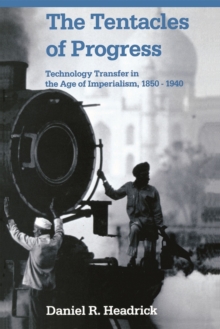 The Tentacles of Progress : Technology Transfer in the Age of Imperialism, 1850-1940