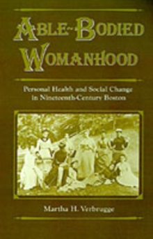 Able-Bodied Womanhood : Personal Health and Social Change in Nineteenth-Century Boston