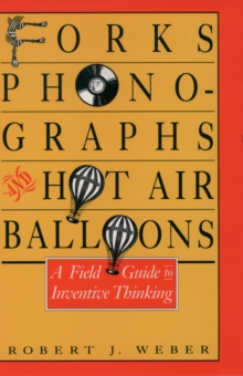 Forks, Phonographs, and Hot Air Balloons : A Field Guide to Inventive Thinking