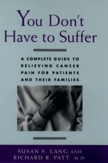 You Don't Have to Suffer : A Complete Guide to Relieving Cancer Pain for Patients and Their Families