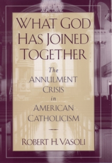 What God Has Joined Together : The Annulment Crisis in American Catholicism