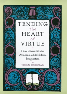 Tending the Heart of Virtue : How Classic Stories Awaken a Child's Moral Imagination