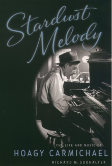 Stardust Melody : The Life and Music of Hoagy Carmichael