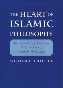 The Heart of Islamic Philosophy : The Quest for Self-Knowledge in the Teachings of Afdal al-Din Kashani