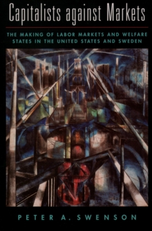 Capitalists Against Markets : The Making of Labor Markets and Welfare States in the United States and Sweden