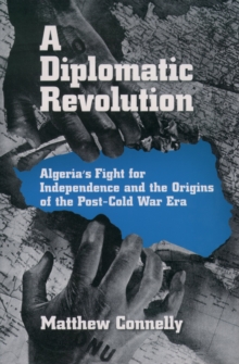 A Diplomatic Revolution : Algeria's Fight for Independence and the Origins of the Post-Cold War Era