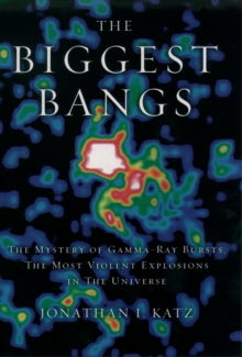 The Biggest Bangs : The Mystery of Gamma-ray Bursts, the Most Violent Explosions in the Universe