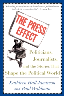 The Press Effect : Politicians, Journalists, and the Stories that Shape the Political World