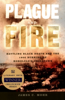 Plague and Fire : Battling Black Death and the 1900 Burning of Honolulu's Chinatown