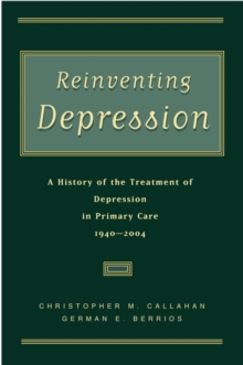 Reinventing Depression : A History of the Treatment of Depression in Primary Care, 1940-2004