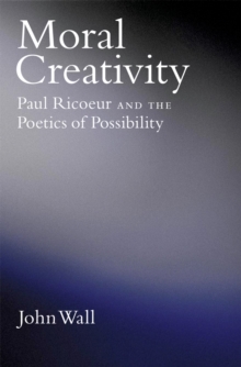 Moral Creativity : Paul Ricoeur and the Poetics of Possibility