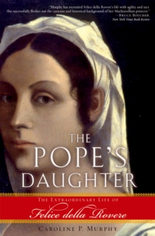 The Pope's Daughter : The Extraordinary Life of Felice della Rovere