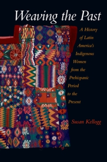 Weaving the Past : A History of Latin America's Indigenous Women from the Prehispanic Period to the Present