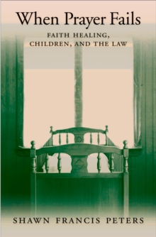 When Prayer Fails : Faith Healing, Children, and the Law