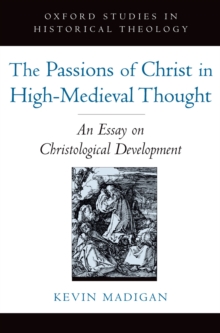 The Passions of Christ in High-Medieval Thought : An Essay on Christological Development