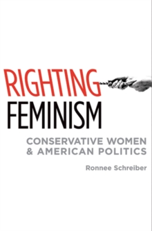 Righting Feminism : Conservative Women and American Politics