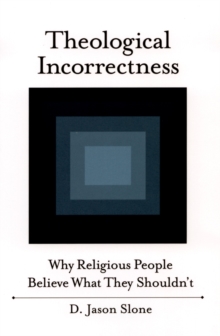 Theological Incorrectness : Why Religious People Believe What They Shouldn't