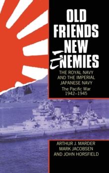 Old Friends, New Enemies. The Royal Navy and the Imperial Japanese Navy : Volume 2: The Pacific War 1942-1945