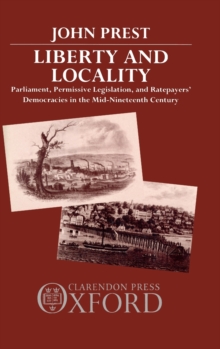 Liberty and Locality : Parliament, Permissive Legislation, and Ratepayers' Democracies in the Nineteenth Century