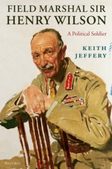 Field Marshal Sir Henry Wilson : A Political Soldier, Hardback Book Field Marshal Sir Henry Wilson : A Political Soldier, Hardback Book