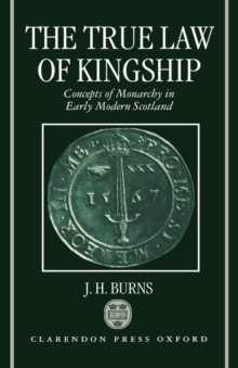 The True Law of Kingship : Concepts of Monarchy in Early-Modern Scotland