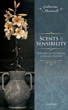 Scents and Sensibility : Perfume in Victorian Literary Culture, Hardback Book Scents and Sensibility : Perfume in Victorian Literary Culture, Hardback Book