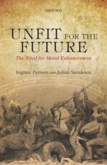 Unfit for the Future : The Need for Moral Enhancement, Paperback / softback Book Unfit for the Future : The Need for Moral Enhancement, Paperback / softback Book