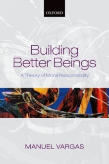 Building Better Beings : A Theory of Moral Responsibility, Paperback / softback Book Building Better Beings : A Theory of Moral Responsibility, Paperback / softback Book