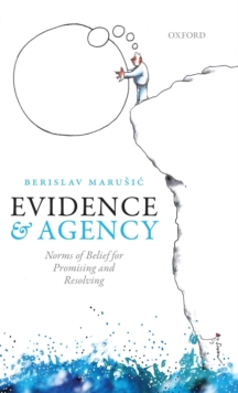 Evidence and Agency : Norms of Belief for Promising and Resolving, Hardback Book Evidence and Agency : Norms of Belief for Promising and Resolving, Hardback Book