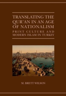Translating the Qur'an in an Age of Nationalism : Print Culture and Modern Islam in Turkey, Hardback Book Translating the Qur'an in an Age of Nationalism : Print Culture and Modern Islam in Turkey, Hardback Book