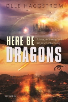 Here Be Dragons : Science, Technology and the Future of Humanity, Hardback Book Here Be Dragons : Science, Technology and the Future of Humanity, Hardback Book