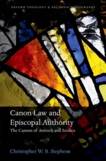 Canon Law and Episcopal Authority : The Canons of Antioch and Serdica, Hardback Book Canon Law and Episcopal Authority : The Canons of Antioch and Serdica, Hardback Book