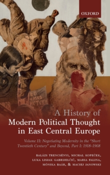 A History of Modern Political Thought in East Central Europe : Volume II: Negotiating Modernity in the 'Short Twentieth Century' and Beyond, Part I: 1918-1968, Hardback Book A History of Modern Political Thought in East Central Europe : Volume II: Negotiating Modernity in the 'Short Twentieth Century' and Beyond, Part I: 1918-1968, Hardback Book