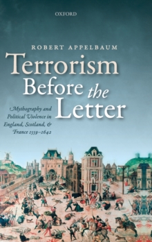 Terrorism Before the Letter : Mythography and Political Violence in England, Scotland, and France 1559-1642, Hardback Book Terrorism Before the Letter : Mythography and Political Violence in England, Scotland, and France 1559-1642, Hardback Book