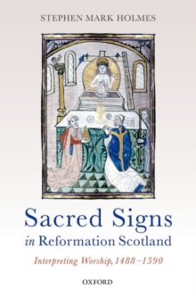 Sacred Signs in Reformation Scotland : Interpreting Worship, 1488-1590, Hardback Book Sacred Signs in Reformation Scotland : Interpreting Worship, 1488-1590, Hardback Book
