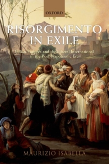 Risorgimento in Exile : Italian Emigres and the Liberal International in the Post-Napoleonic Era, Paperback / softback Book Risorgimento in Exile : Italian Emigres and the Liberal International in the Post-Napoleonic Era, Paperback / softback Book