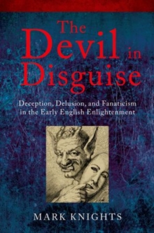 The Devil in Disguise : Deception, Delusion, and Fanaticism in the Early English Enlightenment, Paperback / softback Book The Devil in Disguise : Deception, Delusion, and Fanaticism in the Early English Enlightenment, Paperback / softback Book