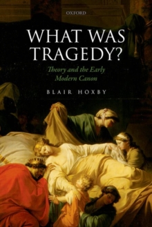 What Was Tragedy? : Theory and the Early Modern Canon, Hardback Book What Was Tragedy? : Theory and the Early Modern Canon, Hardback Book