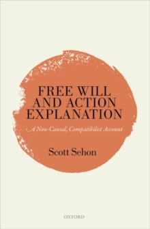 Free Will and Action Explanation : A Non-Causal, Compatibilist Account, Hardback Book Free Will and Action Explanation : A Non-Causal, Compatibilist Account, Hardback Book