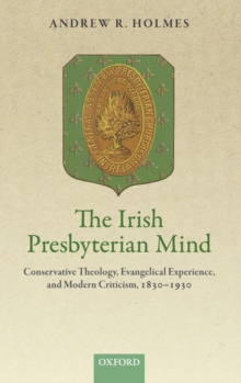 The Irish Presbyterian Mind : Conservative Theology, Evangelical Experience, and Modern Criticism, 1830-1930, Hardback Book The Irish Presbyterian Mind : Conservative Theology, Evangelical Experience, and Modern Criticism, 1830-1930, Hardback Book